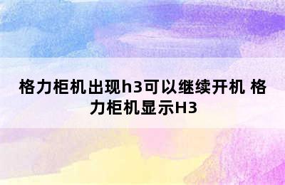 格力柜机出现h3可以继续开机 格力柜机显示H3